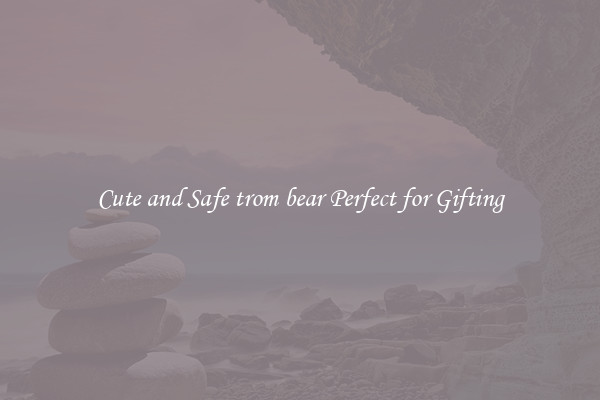 Cute and Safe trom bear Perfect for Gifting
