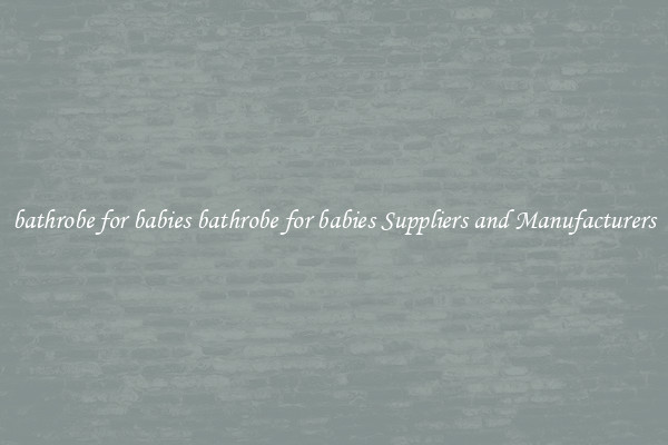 bathrobe for babies bathrobe for babies Suppliers and Manufacturers