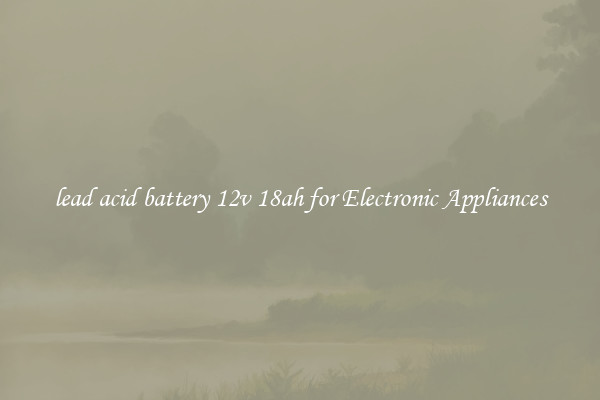 lead acid battery 12v 18ah for Electronic Appliances