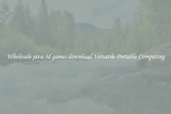 Wholesale java 3d games download Versatile Portable Computing