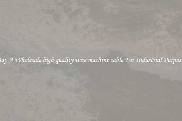 Buy A Wholesale high quality wire machine cable For Industrial Purposes