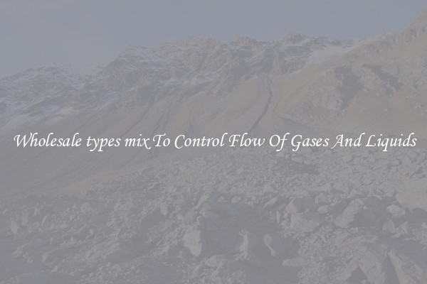 Wholesale types mix To Control Flow Of Gases And Liquids