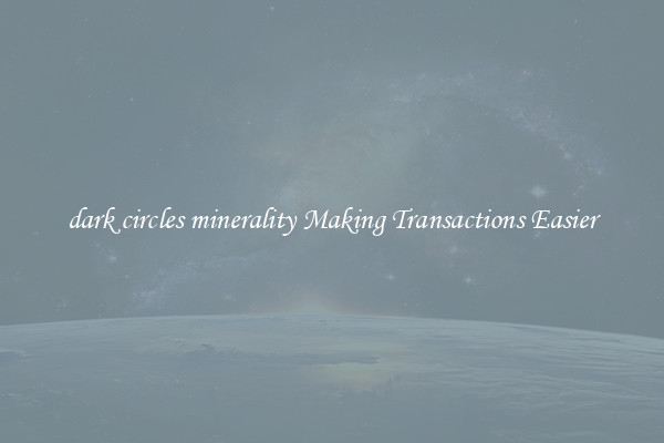 dark circles minerality Making Transactions Easier