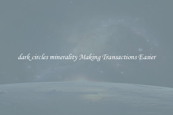 dark circles minerality Making Transactions Easier