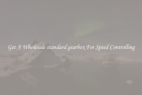 Get A Wholesale standard gearbox For Speed Controlling
