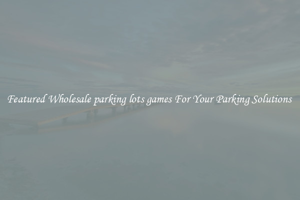 Featured Wholesale parking lots games For Your Parking Solutions 