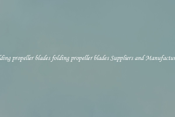 folding propeller blades folding propeller blades Suppliers and Manufacturers