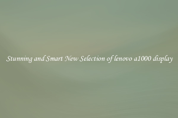 Stunning and Smart New Selection of lenovo a1000 display