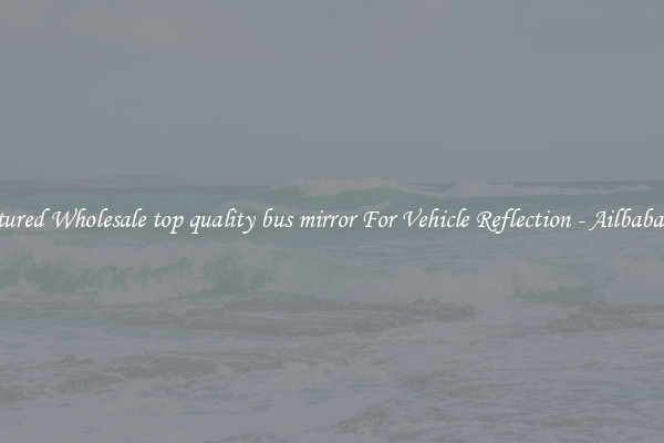 Featured Wholesale top quality bus mirror For Vehicle Reflection - Ailbaba.com