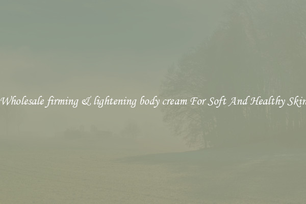 Wholesale firming & lightening body cream For Soft And Healthy Skin