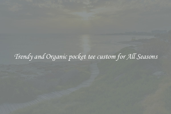 Trendy and Organic pocket tee custom for All Seasons