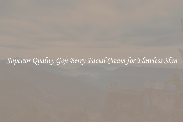 Superior Quality Goji Berry Facial Cream for Flawless Skin