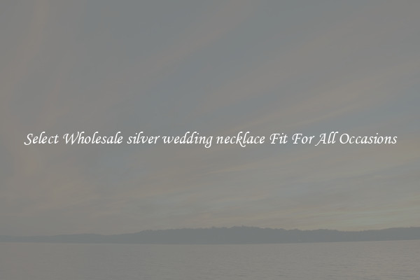 Select Wholesale silver wedding necklace Fit For All Occasions
