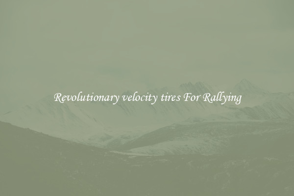 Revolutionary velocity tires For Rallying