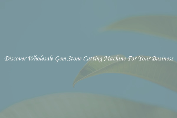 Discover Wholesale Gem Stone Cutting Machine For Your Business