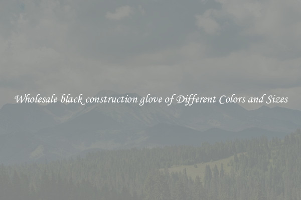 Wholesale black construction glove of Different Colors and Sizes