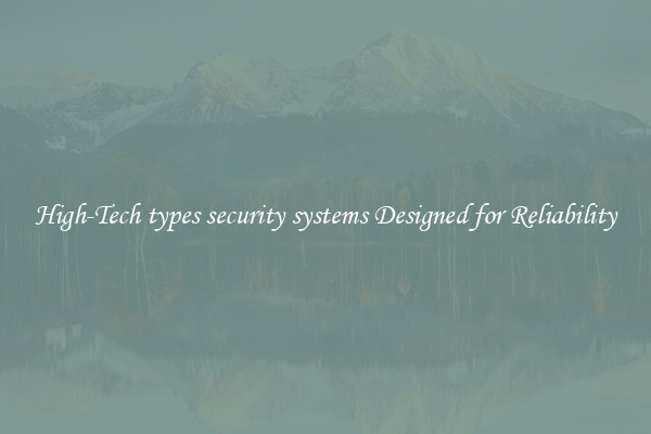 High-Tech types security systems Designed for Reliability