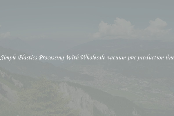 Simple Plastics Processing With Wholesale vacuum pvc production line